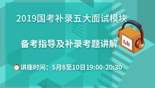 2019国考补录五大面试模块备考指导及面试考题讲解